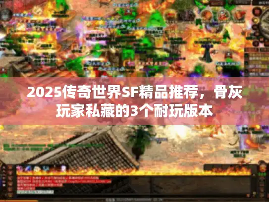2025传奇世界SF精品推荐，骨灰玩家私藏的3个耐玩版本