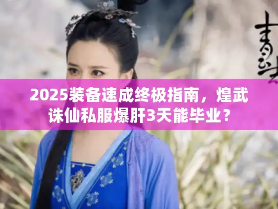 2025装备速成终极指南，煌武诛仙私服爆肝3天能毕业？