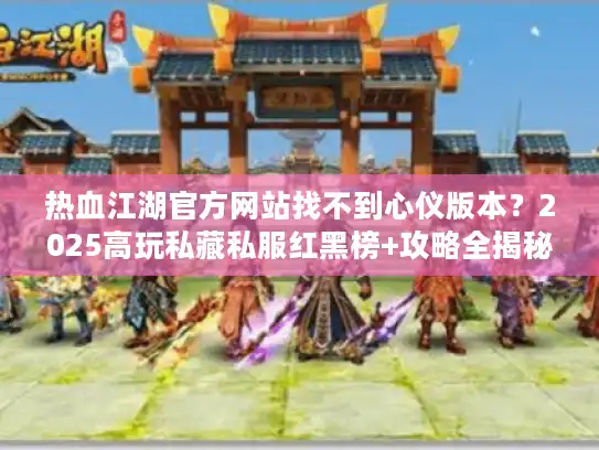热血江湖官方网站找不到心仪版本？2025高玩私藏私服红黑榜+攻略全揭秘