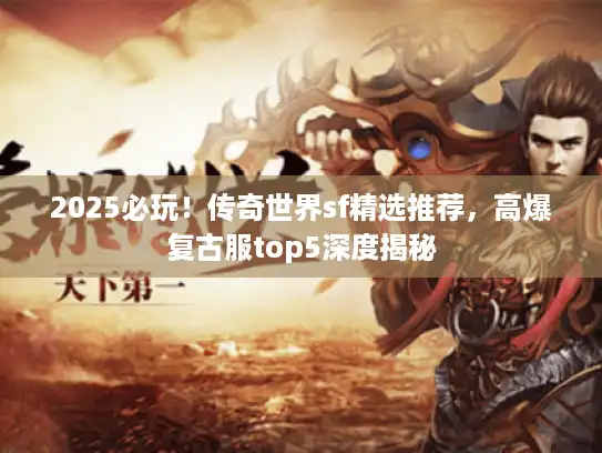 2025必玩!传奇世界sf精选推荐,高爆复古服top5深度揭秘 2025必玩!传奇世界sf精选推荐,高爆复古服top5深度揭秘