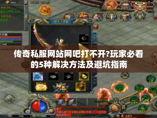 传奇私服网站网吧打不开?玩家必看的5种解决方法及避坑指南