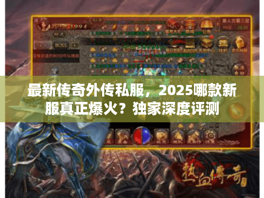 最新传奇外传私服，2025哪款新服真正爆火？独家深度评测
