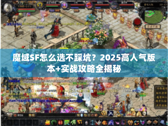 魔域SF怎么选不踩坑？2025高人气版本+实战攻略全揭秘