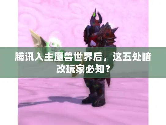 腾讯入主魔兽世界后,这五处暗改玩家必知? 腾讯入主魔兽世界后,这五处暗改玩家必知?