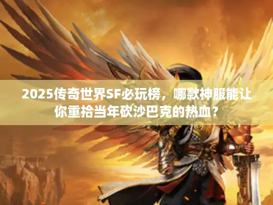 2025传奇世界SF必玩榜，哪款神服能让你重拾当年砍沙巴克的热血？