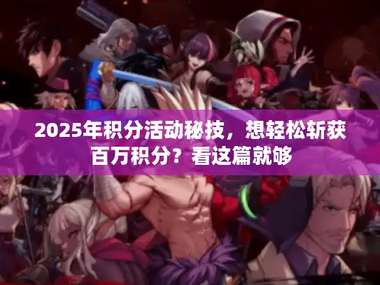 2025年积分活动秘技，想轻松斩获百万积分？看这篇就够