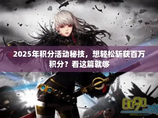 2025年积分活动秘技，想轻松斩获百万积分？看这篇就够