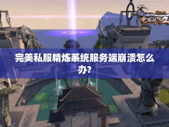 完美私服精炼系统服务端崩溃怎么办?