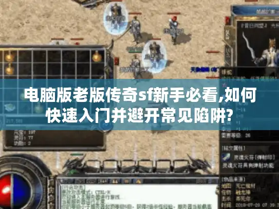 电脑版老版传奇sf新手必看,如何快速入门并避开常见陷阱? 电脑版老版传奇sf新手必看,如何快速入门并避开常见陷阱?
