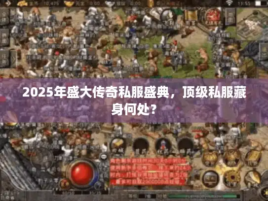 2025年盛大传奇私服盛典，顶级私服藏身何处？