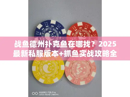 战鱼德州扑克鱼在哪找？2025最新私服版本+抓鱼实战攻略全解析