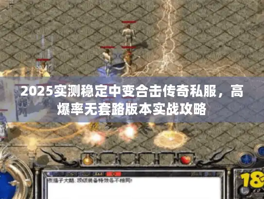 2025实测稳定中变合击传奇私服，高爆率无套路版本实战攻略