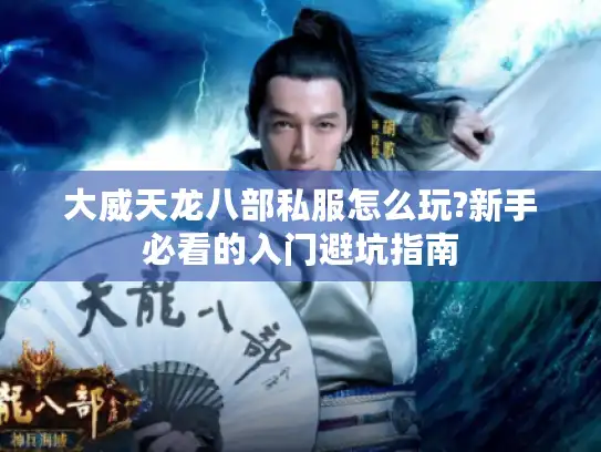 大威天龙八部私服怎么玩?新手必看的入门避坑指南