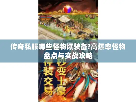 传奇私服哪些怪物爆装备?高爆率怪物盘点与实战攻略