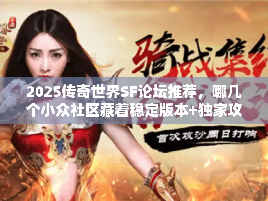 2025传奇世界SF论坛推荐,哪几个小众社区藏着稳定版本+独家攻略? 2025传奇世界SF论坛推荐,哪几个小众社区藏着稳定版本+独家攻略?