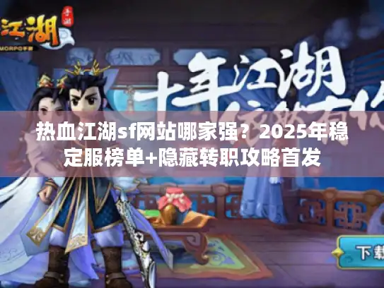 热血江湖sf网站哪家强？2025年稳定服榜单+隐藏转职攻略首发