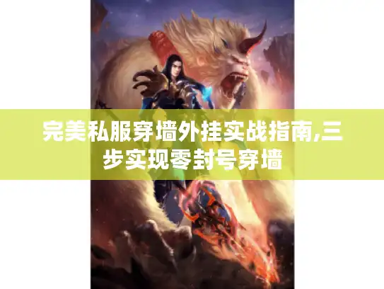 完美私服穿墙外挂实战指南,三步实现零封号穿墙