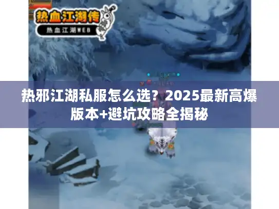 热邪江湖私服怎么选？2025最新高爆版本+避坑攻略全揭秘