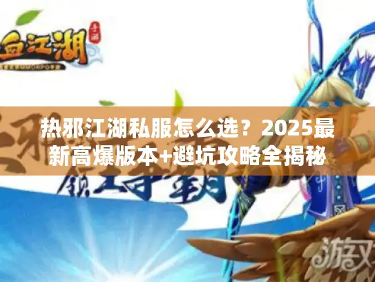 热邪江湖私服怎么选？2025最新高爆版本+避坑攻略全揭秘