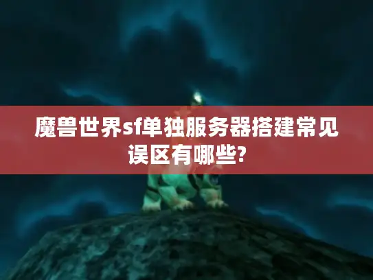 魔兽世界sf单独服务器搭建常见误区有哪些? 魔兽世界sf单独服务器搭建常见误区有哪些?