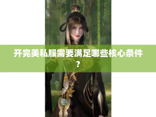 开完美私服需要满足哪些核心条件?