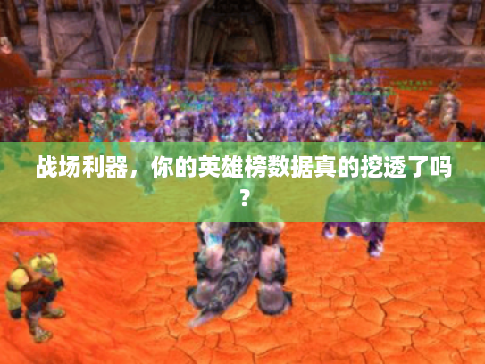 战场利器，你的英雄榜数据真的挖透了吗？