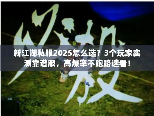 新江湖私服2025怎么选？3个玩家实测靠谱服，高爆率不跑路速看！