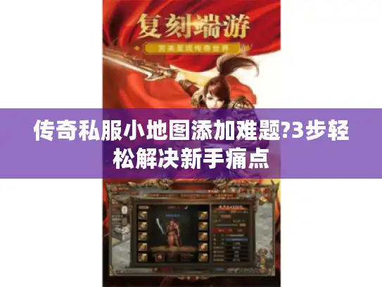 传奇私服小地图添加难题?3步轻松解决新手痛点 传奇私服小地图添加难题?3步轻松解决新手痛点