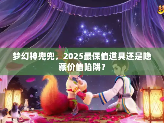 梦幻神兜兜,2025最保值道具还是隐藏价值陷阱? 梦幻神兜兜,2025最保值道具还是隐藏价值陷阱?