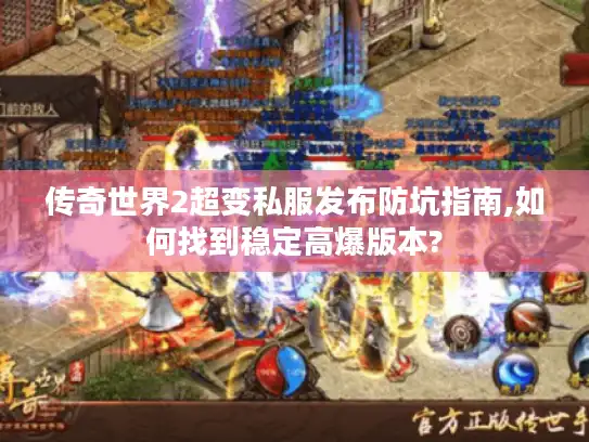 传奇世界2超变私服发布防坑指南,如何找到稳定高爆版本?