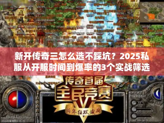 新开传奇三怎么选不踩坑？2025私服从开服时间到爆率的3个实战筛选技巧