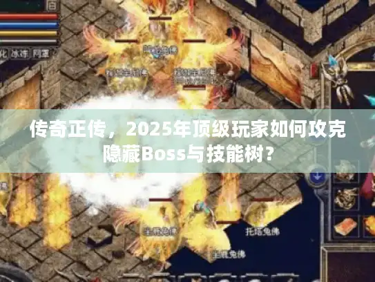传奇正传，2025年顶级玩家如何攻克隐藏Boss与技能树？