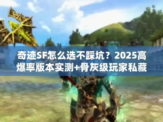 奇迹SF怎么选不踩坑？2025高爆率版本实测+骨灰级玩家私藏攻略全公开！