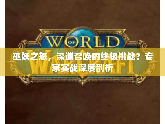巫妖之怒,深渊召唤的终极挑战?专家实战深度剖析 巫妖之怒,深渊召唤的终极挑战?专家实战深度剖析