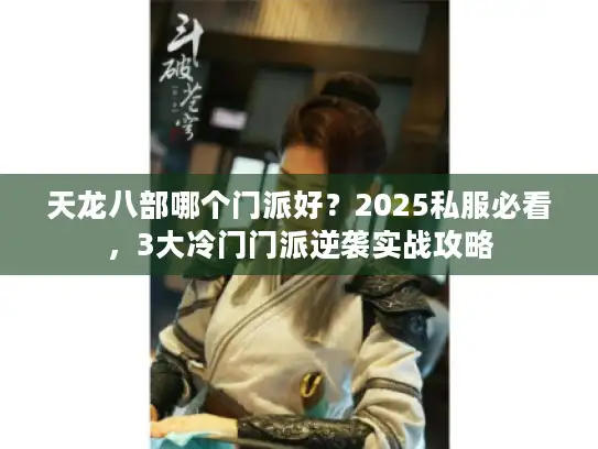 天龙八部哪个门派好？2025私服必看，3大冷门门派逆袭实战攻略