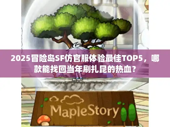 2025冒险岛SF仿官服体验最佳TOP5，哪款能找回当年刷扎昆的热血？