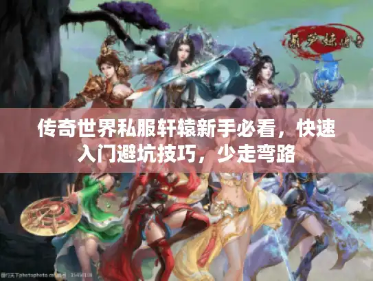 传奇世界私服轩辕新手必看,快速入门避坑技巧,少走弯路 传奇世界私服轩辕新手必看,快速入门避坑技巧,少走弯路