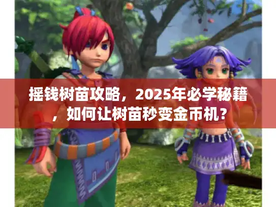 摇钱树苗攻略，2025年必学秘籍，如何让树苗秒变金币机？