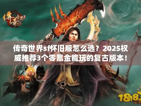 传奇世界sf怀旧服怎么选?2025权威推荐3个零氪金能玩的复古版本! 传奇世界sf怀旧服怎么选?2025权威推荐3个零氪金能玩的复古版本!