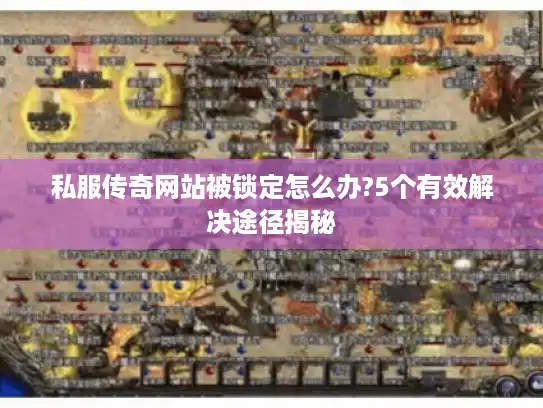 私服传奇网站被锁定怎么办?5个有效解决途径揭秘