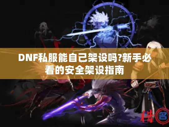 DNF私服能自己架设吗?新手必看的安全架设指南