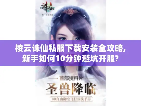 棱云诛仙私服下载安装全攻略,新手如何10分钟避坑开服?