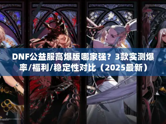DNF公益服高爆版哪家强?3款实测爆率/福利/稳定性对比(2025最新) DNF公益服高爆版哪家强?3款实测爆率/福利/稳定性对比(2025最新)