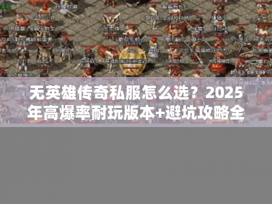 无英雄传奇私服怎么选？2025年高爆率耐玩版本+避坑攻略全揭秘