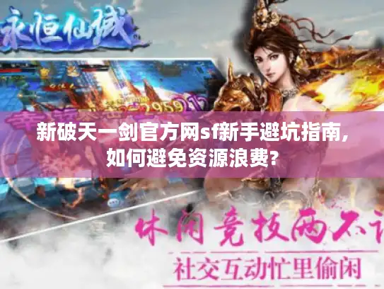 新破天一剑官方网sf新手避坑指南,如何避免资源浪费?
