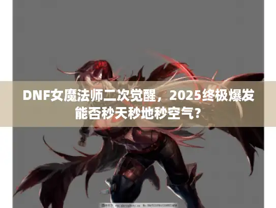 DNF女魔法师二次觉醒，2025终极爆发能否秒天秒地秒空气？