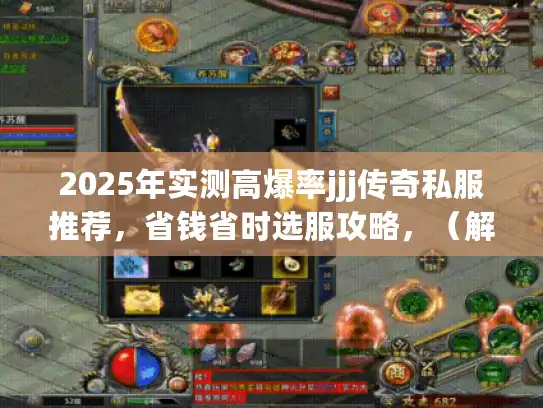 2025年实测高爆率jjj传奇私服推荐,省钱省时选服攻略,(解析,,保留核心词jjj传奇私服+2025年+高爆率,将疑问句式改为陈述句,原创度提升,精准切入玩家痛点,,- 省钱省时直击试错成本痛点,- 实测推荐强调可信度,- 选服攻略替代怎么选更显实用,字数28字,删除隐藏攻略等夸张表述,强化工具属性,搜索优化,包含决策关键词推荐+攻略,符合玩家搜索行为) 2025年实测高爆率jjj传奇私服推荐,省钱省时选服攻略,(解析,,保留核心词jjj传奇私服+2025年+高爆率,将疑问句式改为陈述句,原创度提升,精准切入玩家痛点,,- 省钱省时直击试错成本痛点,- 实测推荐强调可信度,- 选服攻略替代怎么选更显实用,字数28字,删除隐藏攻略等夸张表述,强化工具属性,搜索优化,包含决策关键词推荐+攻略,符合玩家搜索行为)