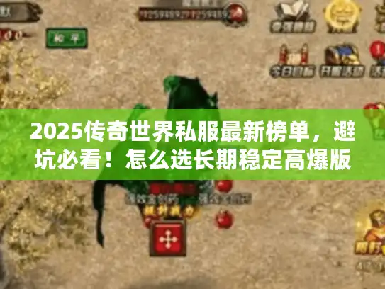 2025传奇世界私服最新榜单，避坑必看！怎么选长期稳定高爆版？