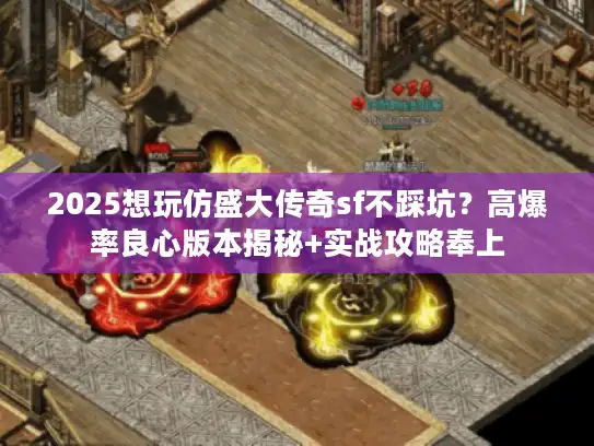 2025想玩仿盛大传奇sf不踩坑？高爆率良心版本揭秘+实战攻略奉上