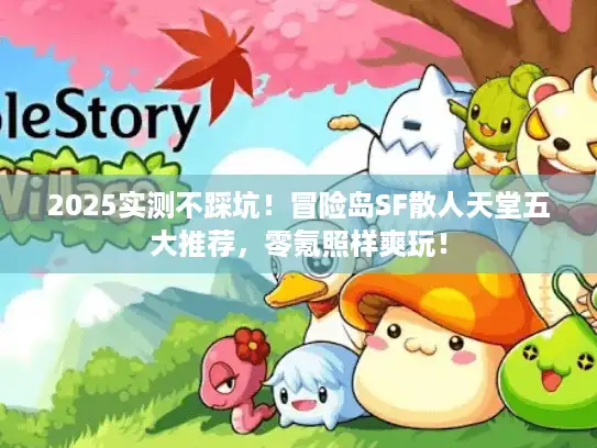 2025实测不踩坑！冒险岛SF散人天堂五大推荐，零氪照样爽玩！